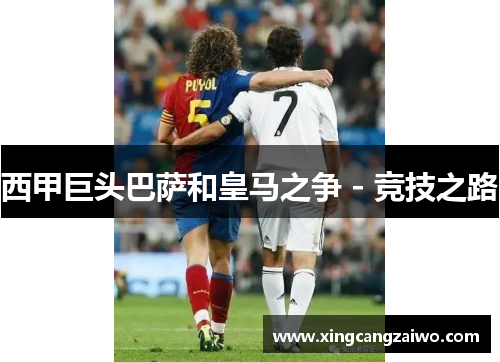 西甲巨头巴萨和皇马之争 - 竞技之路